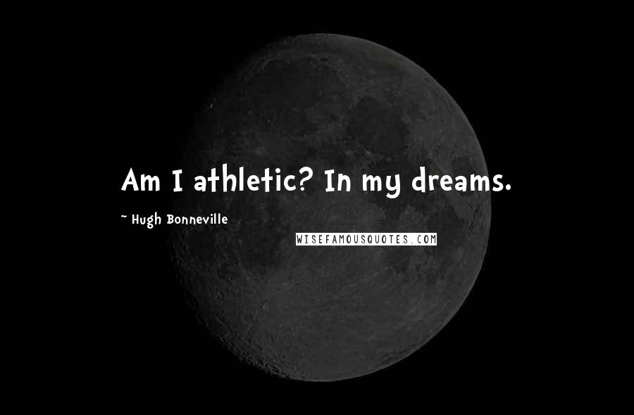 Hugh Bonneville Quotes: Am I athletic? In my dreams.