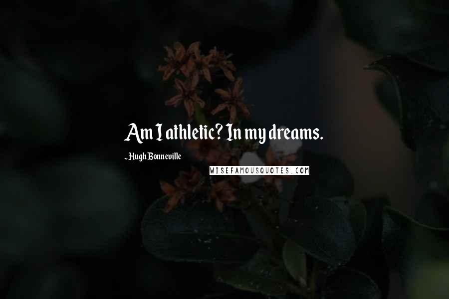 Hugh Bonneville Quotes: Am I athletic? In my dreams.