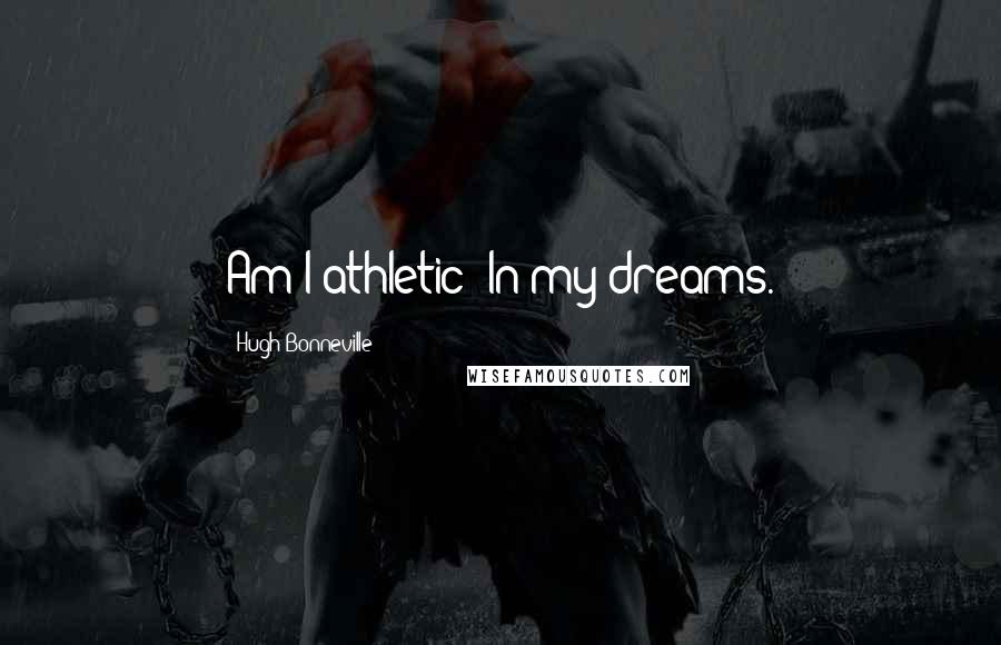 Hugh Bonneville Quotes: Am I athletic? In my dreams.