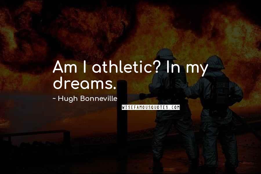 Hugh Bonneville Quotes: Am I athletic? In my dreams.