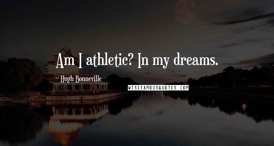 Hugh Bonneville Quotes: Am I athletic? In my dreams.