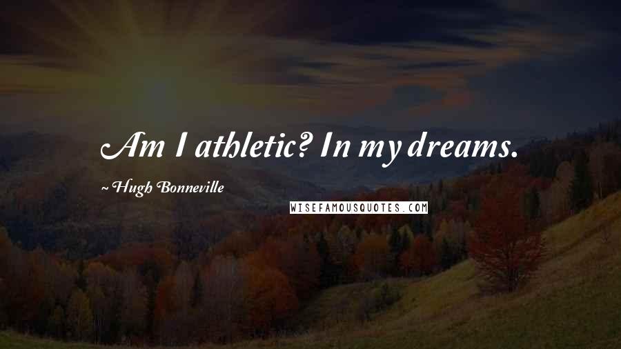 Hugh Bonneville Quotes: Am I athletic? In my dreams.