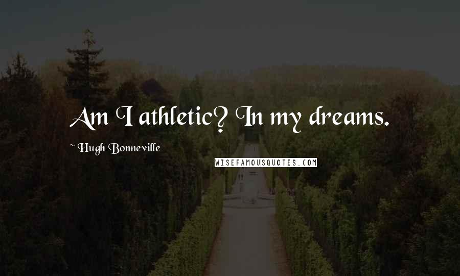 Hugh Bonneville Quotes: Am I athletic? In my dreams.