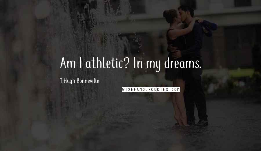 Hugh Bonneville Quotes: Am I athletic? In my dreams.