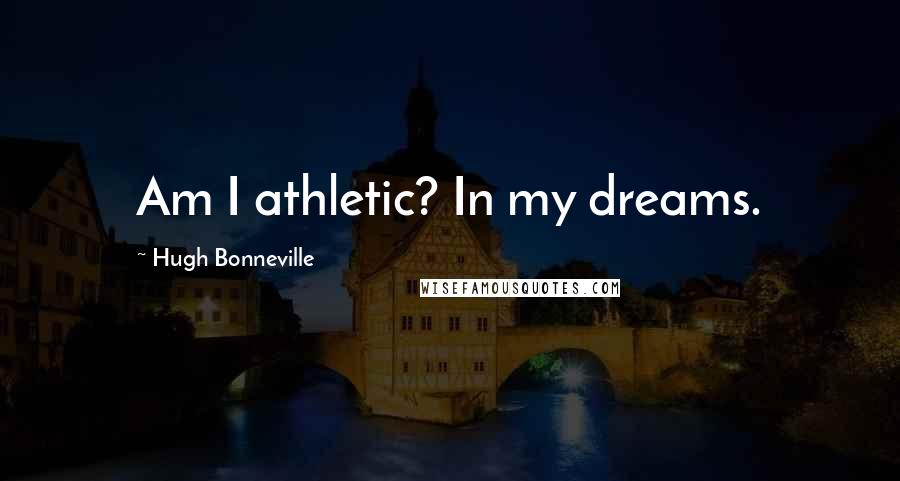 Hugh Bonneville Quotes: Am I athletic? In my dreams.