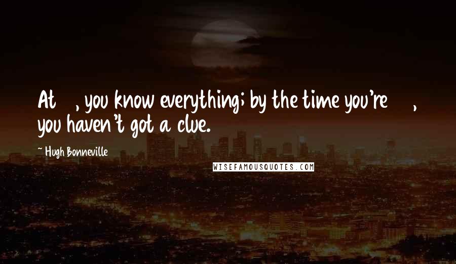 Hugh Bonneville Quotes: At 19, you know everything; by the time you're 40, you haven't got a clue.