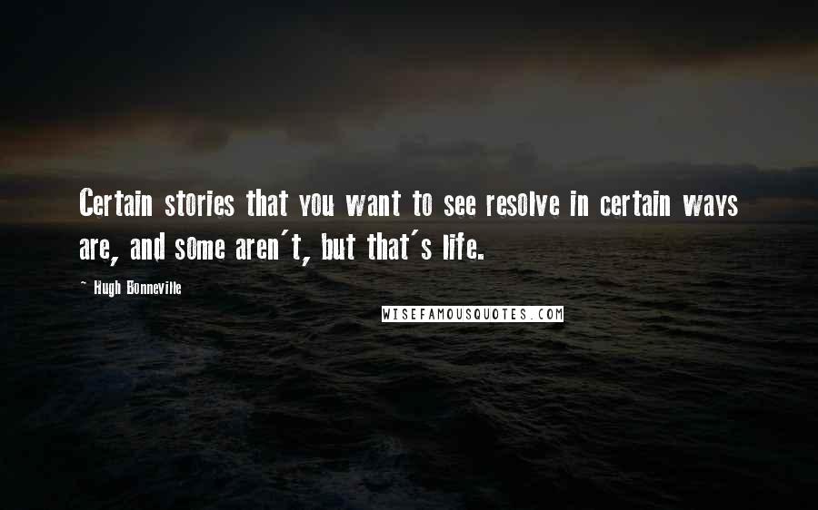 Hugh Bonneville Quotes: Certain stories that you want to see resolve in certain ways are, and some aren't, but that's life.
