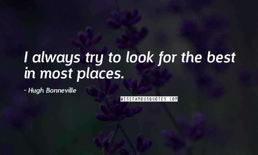 Hugh Bonneville Quotes: I always try to look for the best in most places.