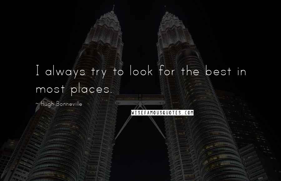 Hugh Bonneville Quotes: I always try to look for the best in most places.