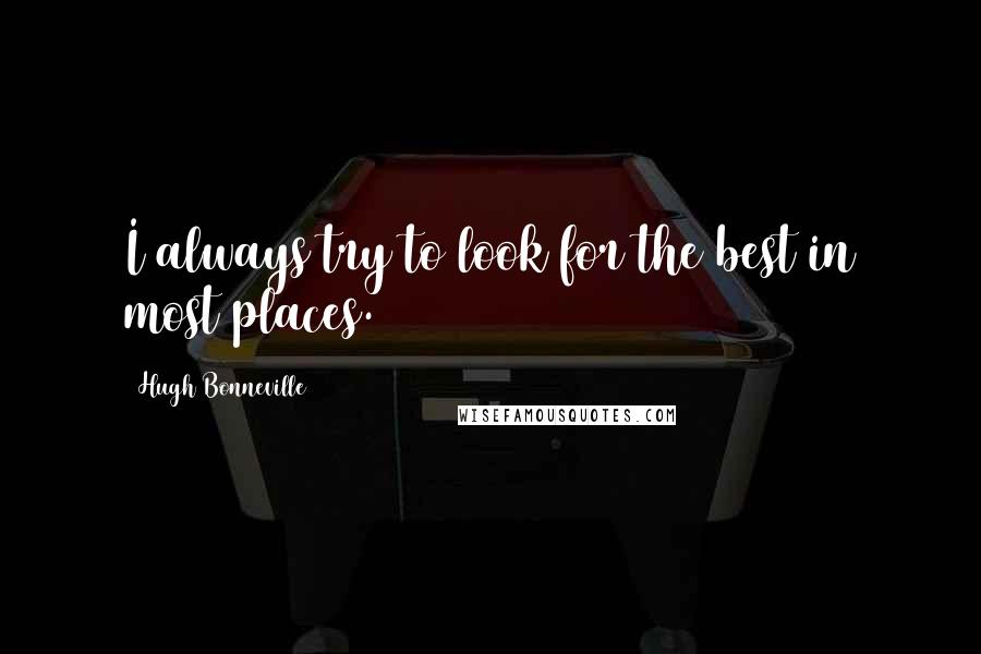 Hugh Bonneville Quotes: I always try to look for the best in most places.