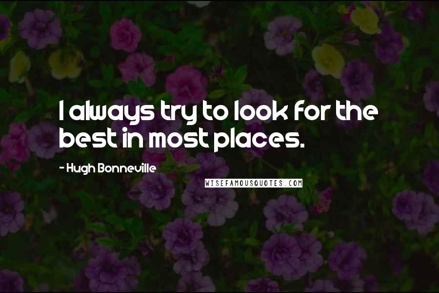 Hugh Bonneville Quotes: I always try to look for the best in most places.