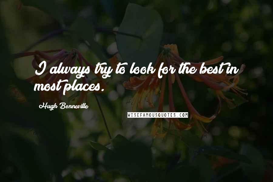 Hugh Bonneville Quotes: I always try to look for the best in most places.