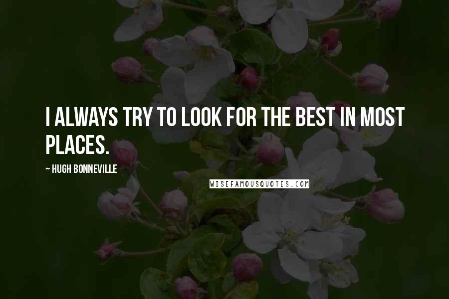 Hugh Bonneville Quotes: I always try to look for the best in most places.