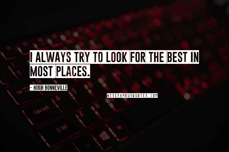 Hugh Bonneville Quotes: I always try to look for the best in most places.