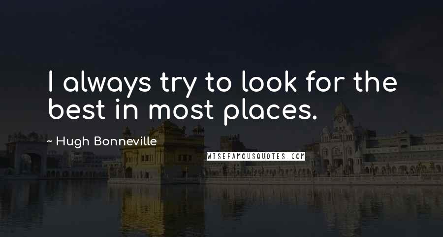Hugh Bonneville Quotes: I always try to look for the best in most places.