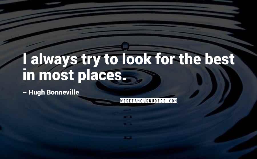 Hugh Bonneville Quotes: I always try to look for the best in most places.