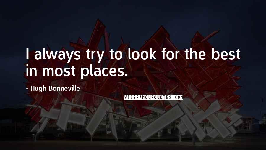 Hugh Bonneville Quotes: I always try to look for the best in most places.