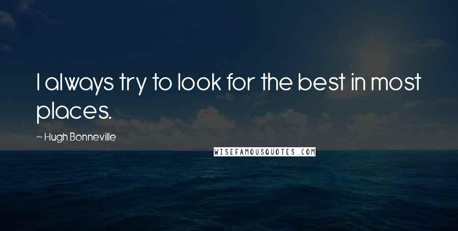 Hugh Bonneville Quotes: I always try to look for the best in most places.