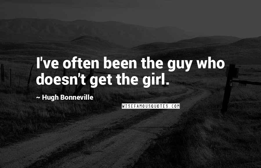 Hugh Bonneville Quotes: I've often been the guy who doesn't get the girl.