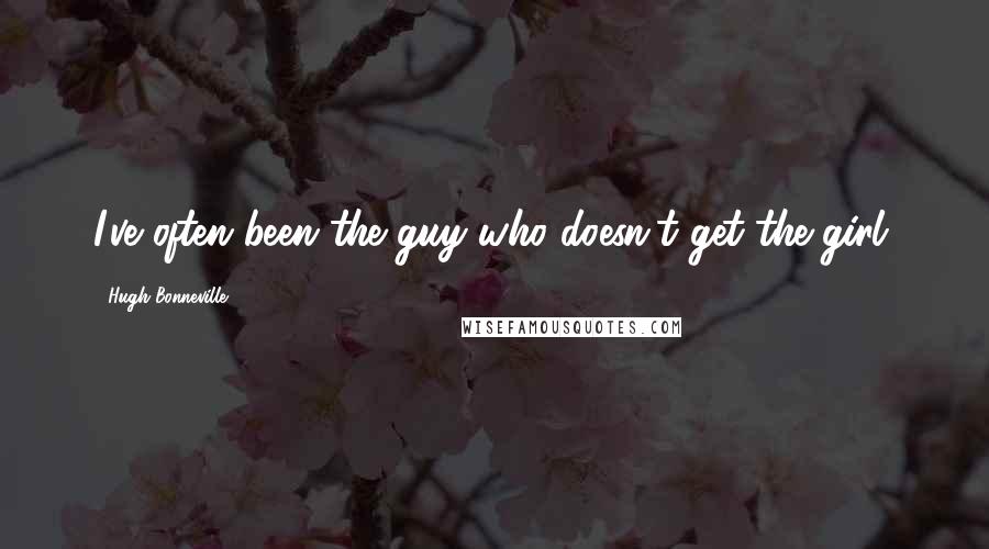 Hugh Bonneville Quotes: I've often been the guy who doesn't get the girl.