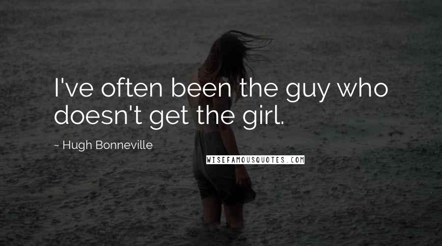 Hugh Bonneville Quotes: I've often been the guy who doesn't get the girl.