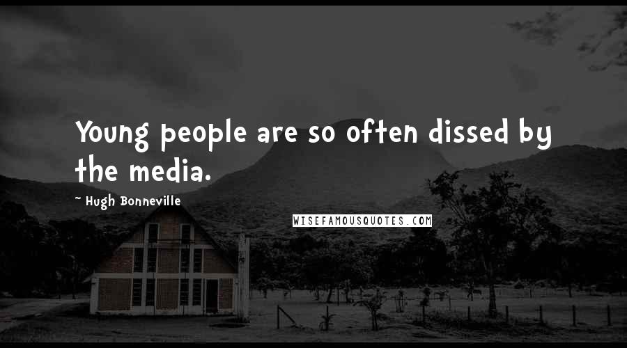 Hugh Bonneville Quotes: Young people are so often dissed by the media.