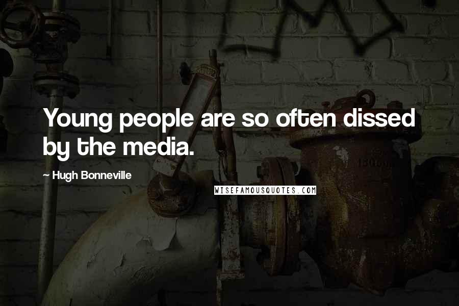 Hugh Bonneville Quotes: Young people are so often dissed by the media.