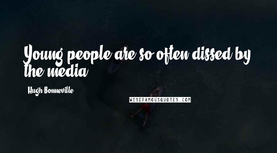 Hugh Bonneville Quotes: Young people are so often dissed by the media.