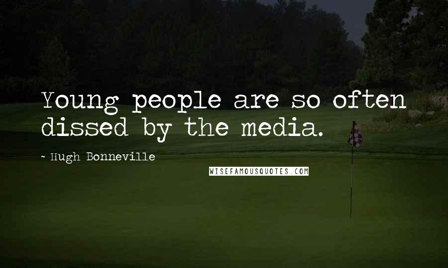 Hugh Bonneville Quotes: Young people are so often dissed by the media.
