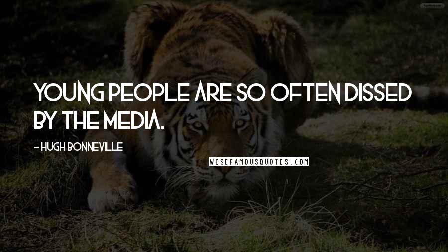 Hugh Bonneville Quotes: Young people are so often dissed by the media.