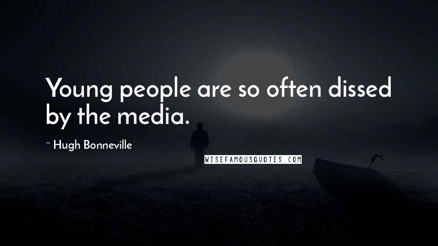 Hugh Bonneville Quotes: Young people are so often dissed by the media.