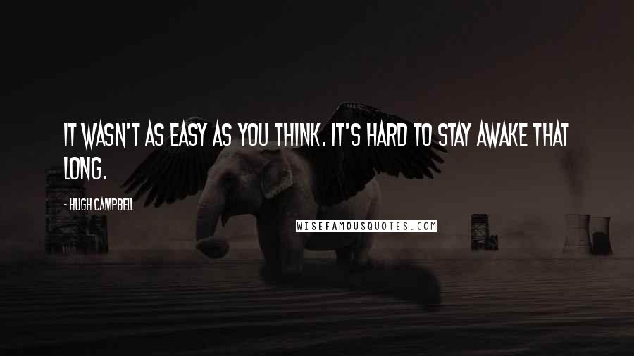 Hugh Campbell Quotes: It wasn't as easy as you think. It's hard to stay awake that long.