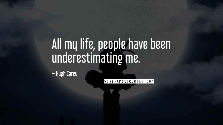 Hugh Carey Quotes: All my life, people have been underestimating me.