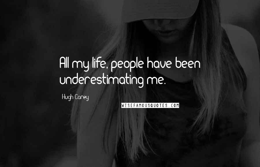 Hugh Carey Quotes: All my life, people have been underestimating me.