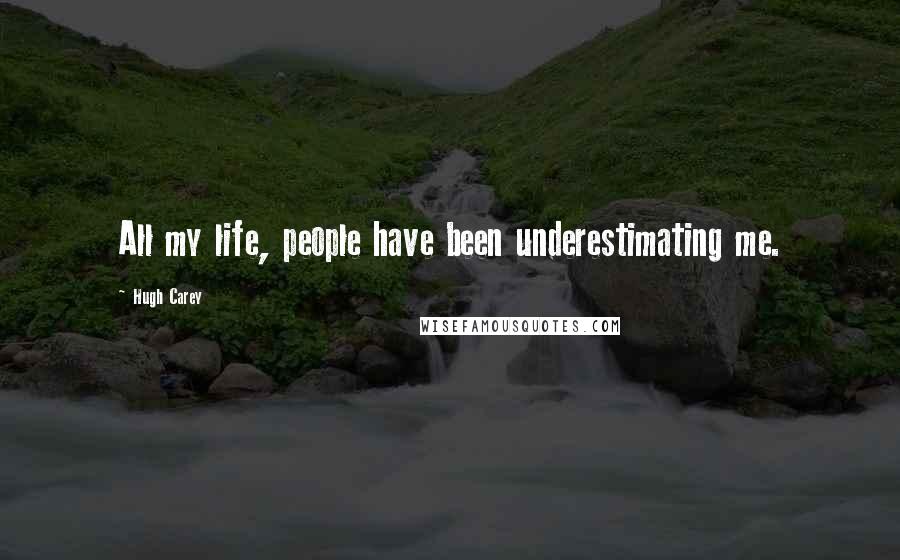 Hugh Carey Quotes: All my life, people have been underestimating me.