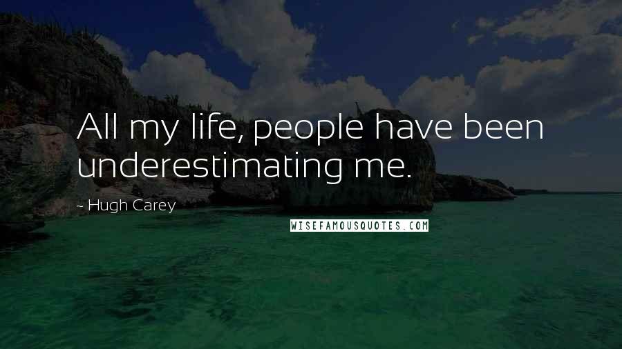 Hugh Carey Quotes: All my life, people have been underestimating me.