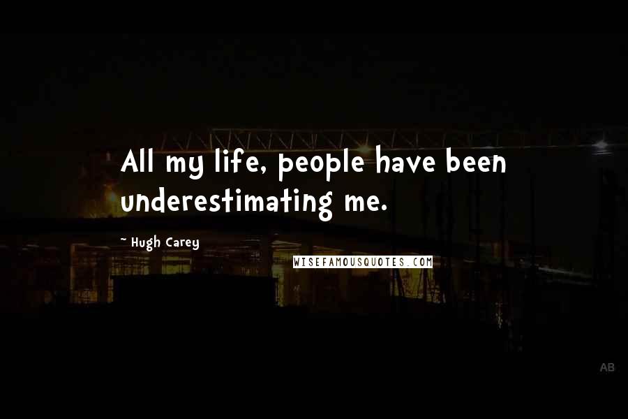 Hugh Carey Quotes: All my life, people have been underestimating me.