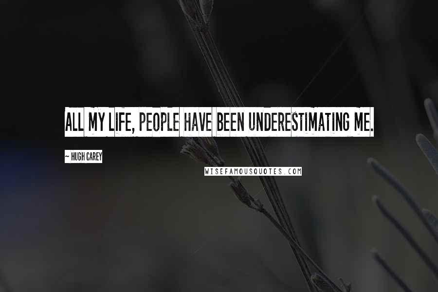 Hugh Carey Quotes: All my life, people have been underestimating me.