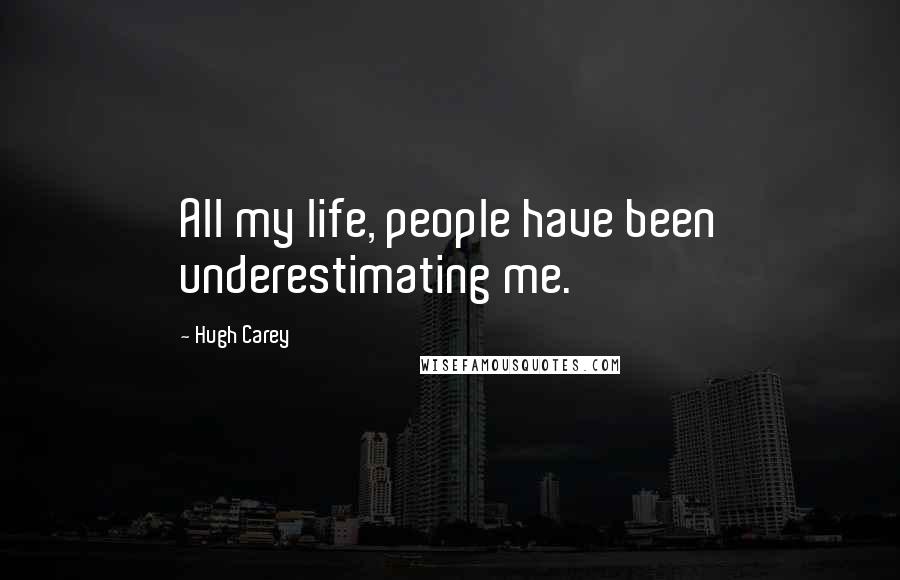 Hugh Carey Quotes: All my life, people have been underestimating me.