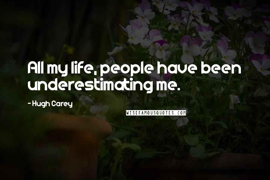 Hugh Carey Quotes: All my life, people have been underestimating me.