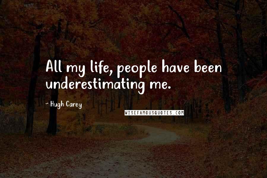 Hugh Carey Quotes: All my life, people have been underestimating me.