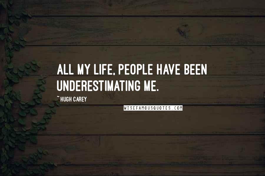 Hugh Carey Quotes: All my life, people have been underestimating me.