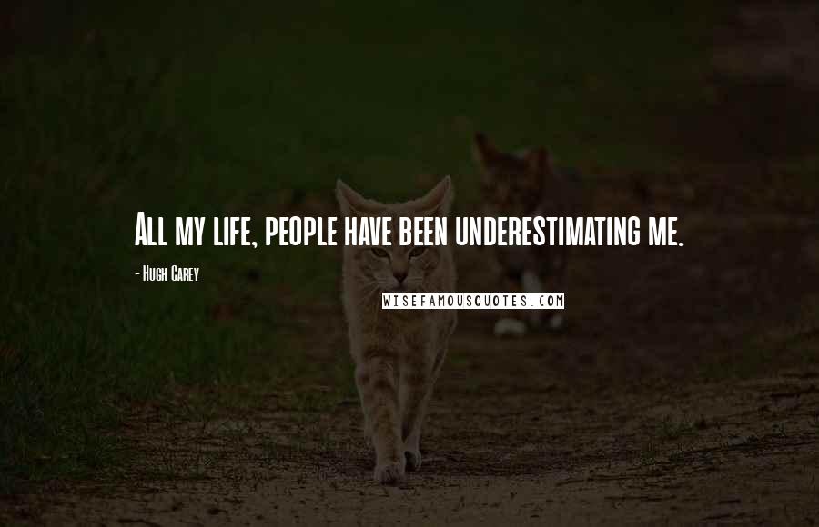 Hugh Carey Quotes: All my life, people have been underestimating me.