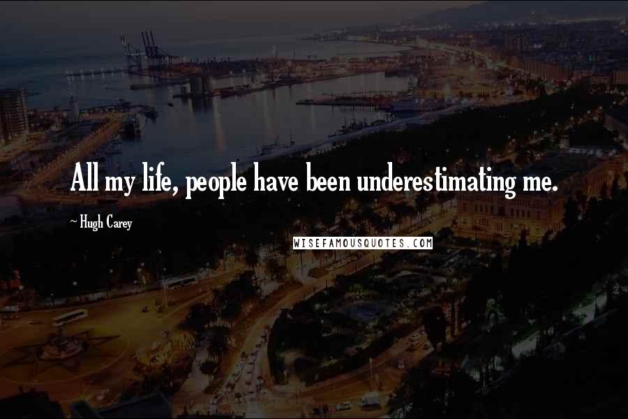 Hugh Carey Quotes: All my life, people have been underestimating me.