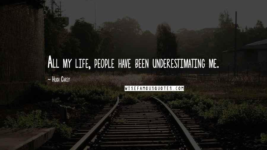 Hugh Carey Quotes: All my life, people have been underestimating me.
