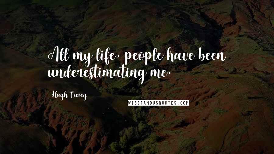 Hugh Carey Quotes: All my life, people have been underestimating me.