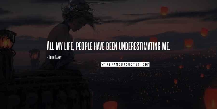 Hugh Carey Quotes: All my life, people have been underestimating me.