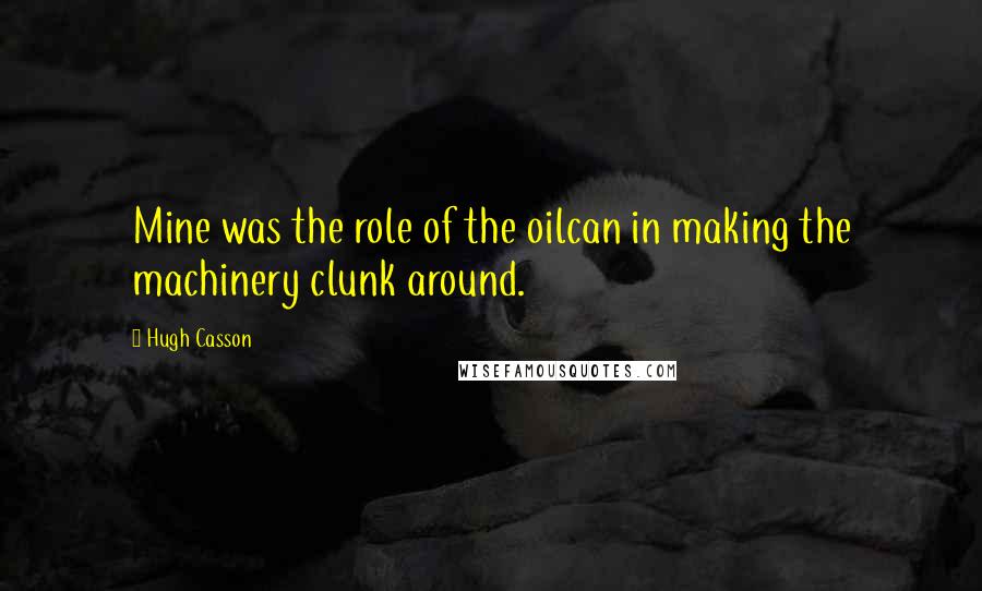Hugh Casson Quotes: Mine was the role of the oilcan in making the machinery clunk around.