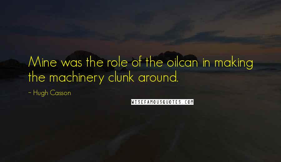 Hugh Casson Quotes: Mine was the role of the oilcan in making the machinery clunk around.