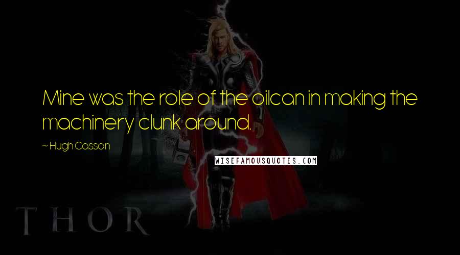 Hugh Casson Quotes: Mine was the role of the oilcan in making the machinery clunk around.